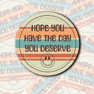 Hope You Have The Day You Deserve. Retro, Funny Sticker. Hydroflask, water bottle, phone case, laptop. Vinyl. Water resistant. Smile face