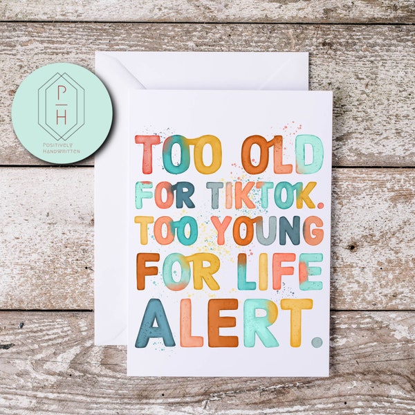 Too old for TikTok. Too young for Life Alert. Funny Birthday Card. Handmade, hand-lettered greeting card. Gift for her or him.  Love you