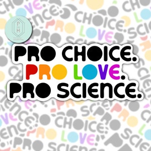 May include: A sticker with the text "Pro Choice. Pro Love. Pro Science." in black lettering with a rainbow colored circle behind the word "Love".