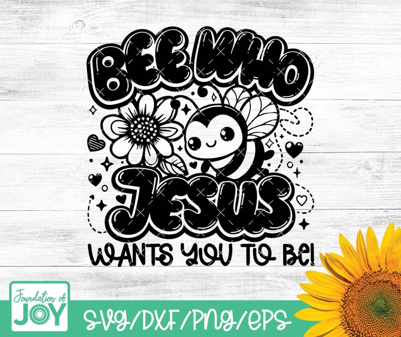 May include: Black and white graphic design featuring a bee and the text "Bee Who Jesus Wants You To Be!" with a sunflower and hearts in the background.