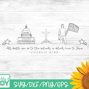 May include: Monochrome line drawing with the U.S. Capitol, a cross, and a figure with a flag. The quote reads, "All death can do to the believer is deliver him to Jesus - Charlie Kirk." A sunflower is in the bottom right corner. Includes SVG/DXF/PNG/EPS.