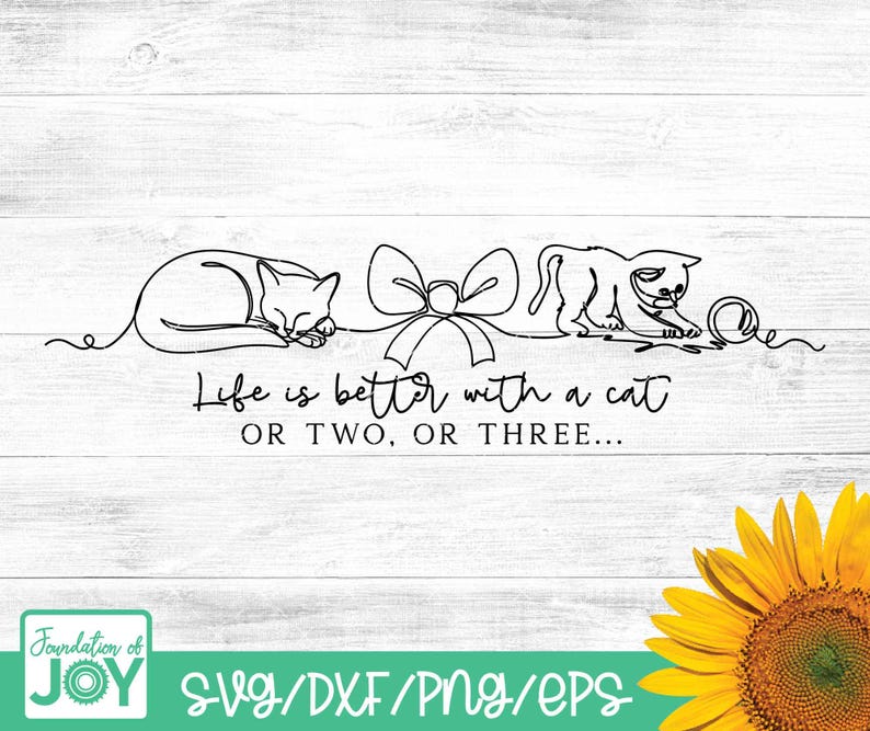 May include: Black line art design featuring two cats, a bow, and a ball of yarn on a white wooden background. The text "Life is better with a cat OR TWO, OR THREE..." is included. A sunflower is in the bottom right corner.