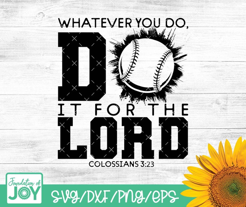 May include: Black and white graphic design featuring a baseball and the text "WHATEVER YOU DO, DO IT FOR THE LORD, COLOSSIANS 3:23". The design also includes the text "SVG/DXF/PNG/EPS" and a sunflower.