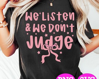 We Listen and We Don't Judge PNG SVG, Funny Saying SVG, Funny Quote Shirt Png Svg, Sublimation Design, Digital Download, Trending Png