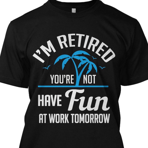 I'm Retired You're Not Have Fun At Work Tomorrow Funny T Shirt Retirement Tee