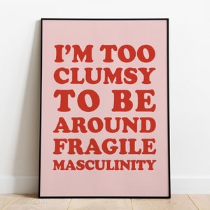 I'm Too Clumsy To Be Around Fragile Masculinity, Feminist Poster, Quote Print, Feminist Wall Art, Sarcastic Prints, Inspirational Quote