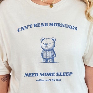 Can&#39;t Bear Mornings, Need More Sleep, Coffee Can&#39;t Fix This, Bear Shirt, Cute Bear Graphic Tee, Cute Teddy Bear Tshirt, Funny Bear Shirt