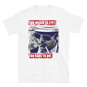 Hunter S Thompson Dr Gonzo Journalism Too Weird To LIve To Rare To Die T-shirt