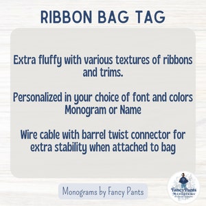 May include: A white and blue graphic with the text "RIBBON BAG TAG" in blue. The text below describes the product as "Extra fluffy with various textures of ribbons and trims. Personalised in your choice of font and colours Monogram or Name. Wire cable with barrel twist connector for extra stability when attached to bag." The text at the bottom reads "Monograms by Fancy Pants" and "Fancy Pants Monograms".