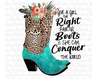 Give a girl the right pair of boots png, boots sublimation designs downloads, sublimation graphics, cowgirl sublimation, western sublimation