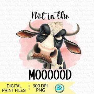 May include: A digital graphic featuring a grumpy cartoon cow with the text "Not in the MOOOOOD." The cow is black and white with a pink watercolor background. The bottom banner says "DIGITAL PRINT FILES : 300 DPI PNG."