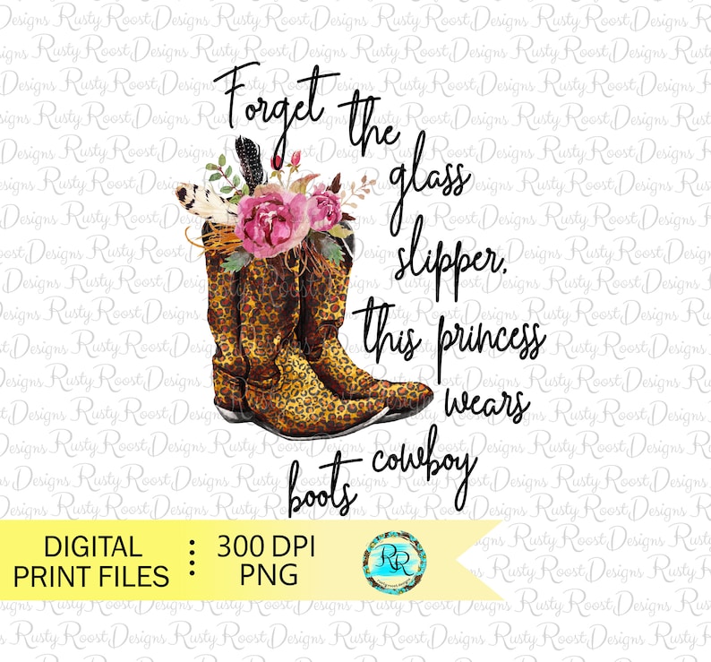 May include: Forget the glass slipper, this princess wears cowboy boots. A digital print file of a pair of leopard print cowboy boots with a floral arrangement on top. The text is in black.