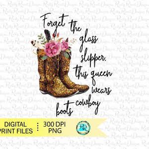 May include: A digital print design featuring a pair of leopard print cowboy boots with pink flowers and feathers. The text "Forget the glass slipper. This queen wears cowboy boots" is written in black.