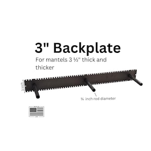 May include: A dark metal 3-inch backplate with three rods, designed for mantels 3 1/2 inches thick and thicker. The rods have a 3/4 inch diameter. The text "3" Backplate" is visible. Made in the USA.