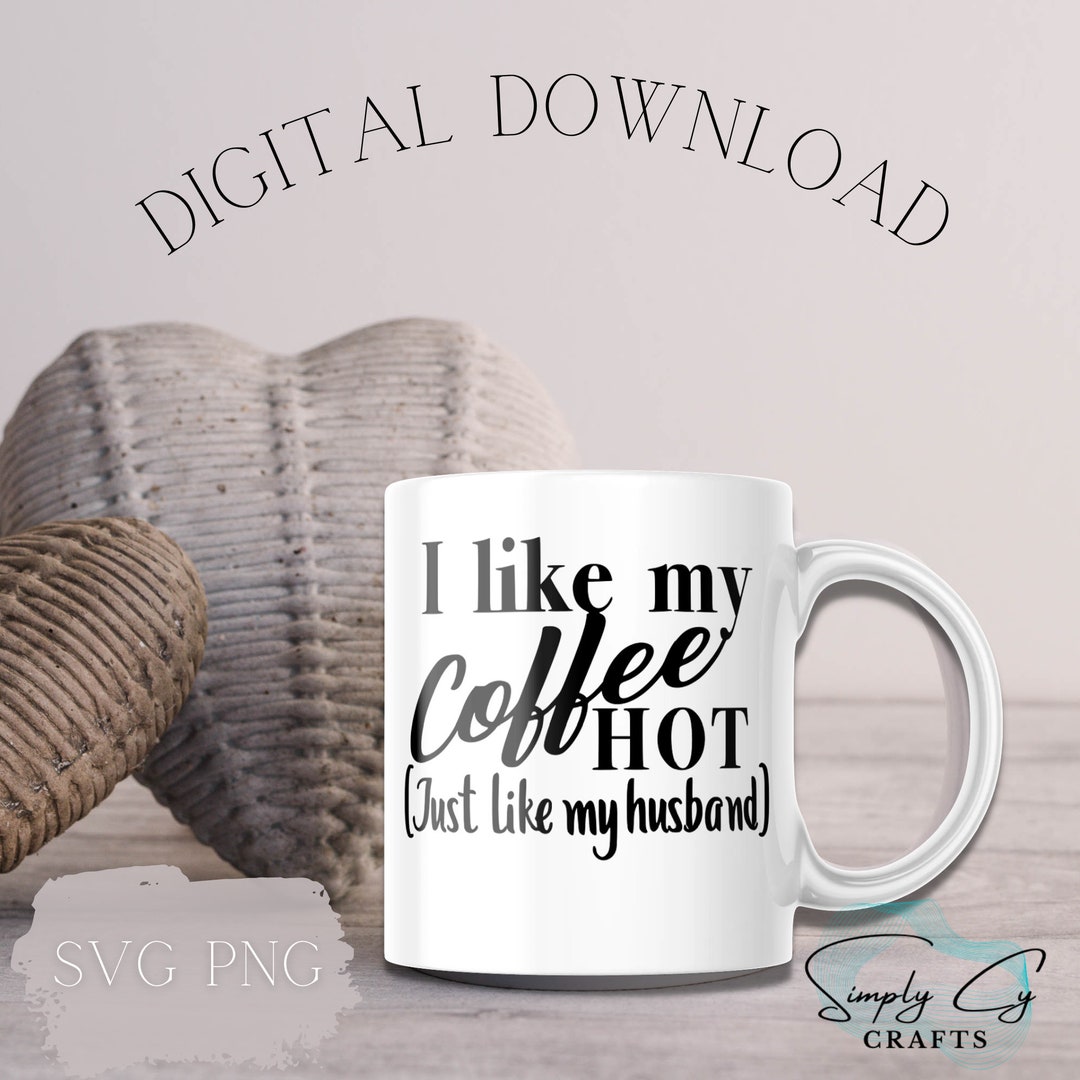I Like My Coffee Hot Like My Husband SVG, Digital File, Funny Gift Idea