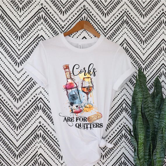 Corks are for quitters t-shirts.