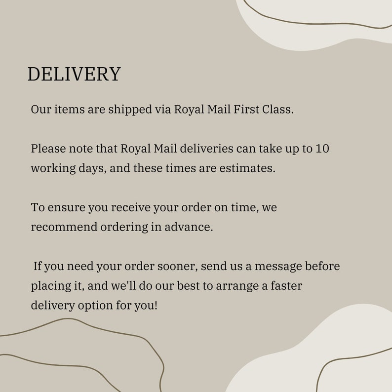 Op de afbeelding: Tekst op een beige achtergrond met bruine abstracte vormen. De tekst luidt: LEVERING. Onze artikelen worden verzonden via Royal Mail First Class. Houd er rekening mee dat leveringen van Royal Mail tot 10 werkdagen kunnen duren, en deze tijden zijn schattingen. Om ervoor te zorgen dat u uw bestelling op tijd ontvangt, raden we u aan om van tevoren te bestellen. Als u uw bestelling eerder nodig heeft, stuur ons dan een bericht voordat u deze plaatst, en we zullen ons best doen om een snellere leveringsoptie voor u te regelen!