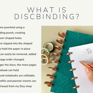 Written description of the discbinding process - pages are punched with a mushroom shaped hole punch. Discs are clipped into the shaped holes to hold the paper in place. Pages can easily be removed, added or the page order changed. The larger the discs, the more pages the notebook can hold. Discbound notebooks are refillable. Refills can be purchased from the Joy To Organise shop on Etsy.