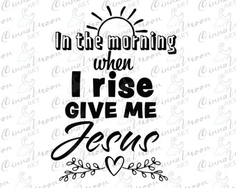 In the morning when I rise give me Jesus svg-In the morning when I rise give me Jesus dxf-Give me Jesus svg-Catholic svg-Christian svg