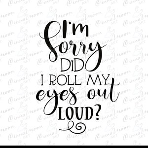 I&#39;m Sorry Did I Roll My Eyes Out Loud? svg-I&#39;m sorry did I roll my eyes out loud?-Funny t shirt-Cameo-Cricut-png-eps