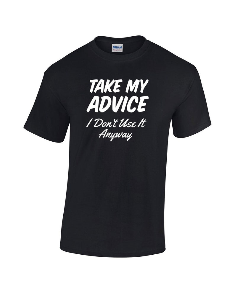 Puede incluir: Camiseta negra con texto blanco que dice "Take My Advice I Don't Use It Anyway".
