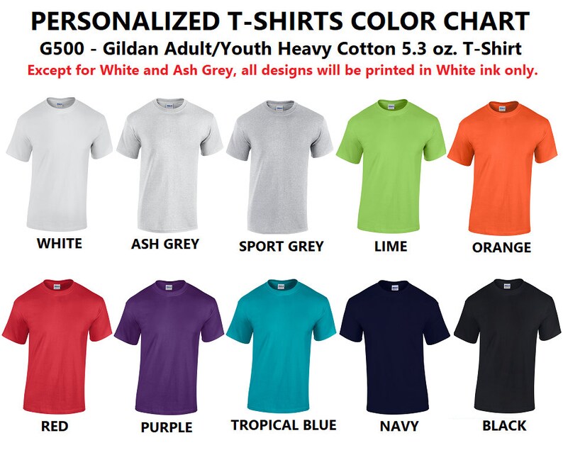 May include: Color chart for Gildan Adult/Youth Heavy Cotton 5.3 oz. T-Shirts.  The chart shows 10 different t-shirt colors: white, ash grey, sport grey, lime, orange, red, purple, tropical blue, navy, and black.  Except for white and ash grey, all designs will be printed in white ink only.