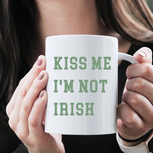 St Patrick&#39;s Day Mug - Kiss me I&#39;m Irish, Saint Patty&#39;s Day Mug, Sarcastic Mug, Funny Mug