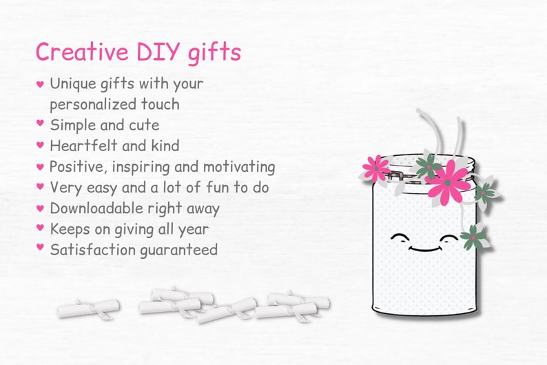 May include: A white jar with a smiling face and pink flowers on top. The jar is surrounded by white rolled up papers. The text "Creative DIY gifts" is at the top of the image. The text below the image reads: "Unique gifts with your personalized touch, Simple and cute, Heartfelt and kind, Positive, inspiring and motivating, Very easy and a lot of fun to do, Downloadable right away, Keeps on giving all year, Satisfaction guaranteed."