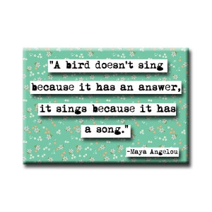 A bird doesn&#39;t sing because it has an answer, it sings because it use a song Magnet