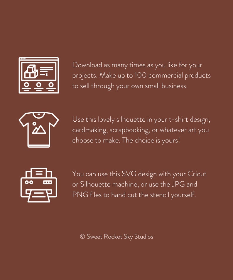 May include: A white line drawing of a computer screen with a box icon, a t-shirt with a mountain icon, and a printer with a paper icon. The text below the images reads: "Download as many times as you like for your projects. Make up to 100 commercial products to sell through your own small business. Use this lovely silhouette in your t-shirt design, cardmaking, scrapbooking, or whatever art you choose to make. The choice is yours! You can use this SVG design with your Cricut or Silhouette machine, or use the JPG and PNG files to hand cut the stencil yourself. &copy; Sweet Rocket Sky Studios"