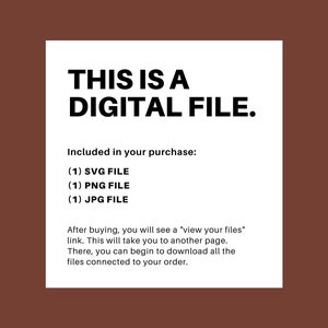 May include: Text on a white background that reads "This is a Digital File."  The text also states "Included in your purchase: (1) SVG File (1) PNG File (1) JPG File."  The text continues, "After buying, you will see a "view your files" link. This will take you to another page. There, you can begin to download all the files connected to your order."