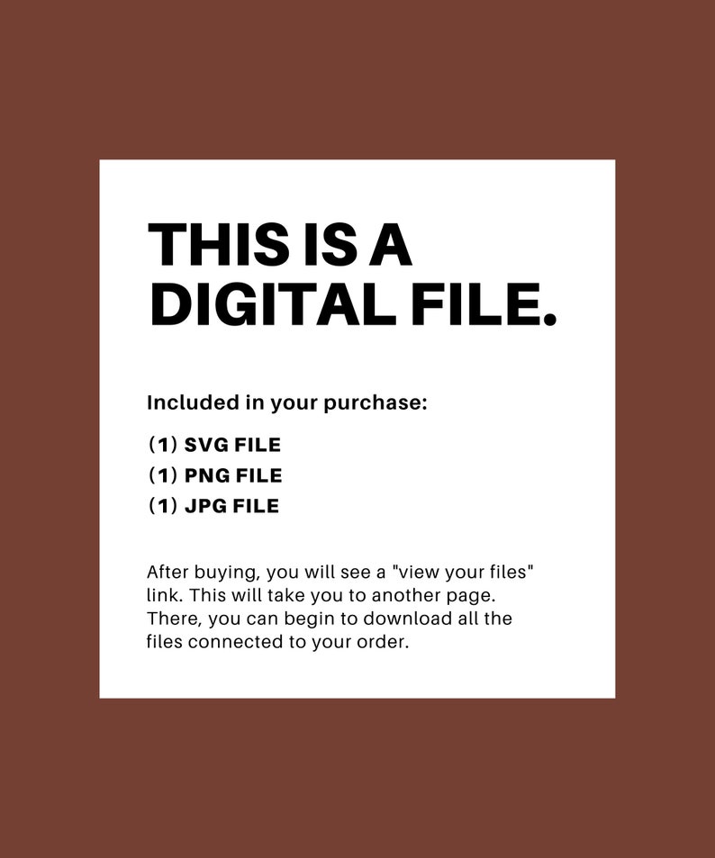 May include: Text on a white background that reads "This is a Digital File."  The text also states "Included in your purchase: (1) SVG File (1) PNG File (1) JPG File."  The text continues, "After buying, you will see a "view your files" link. This will take you to another page. There, you can begin to download all the files connected to your order."
