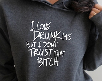 I Love Drunk Me But I Don't Trust That B*tch Hoodie