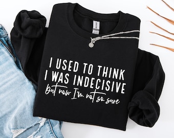 I Used To Think I Was Indecisive But Now I'm Not So Sure Sweatshirt