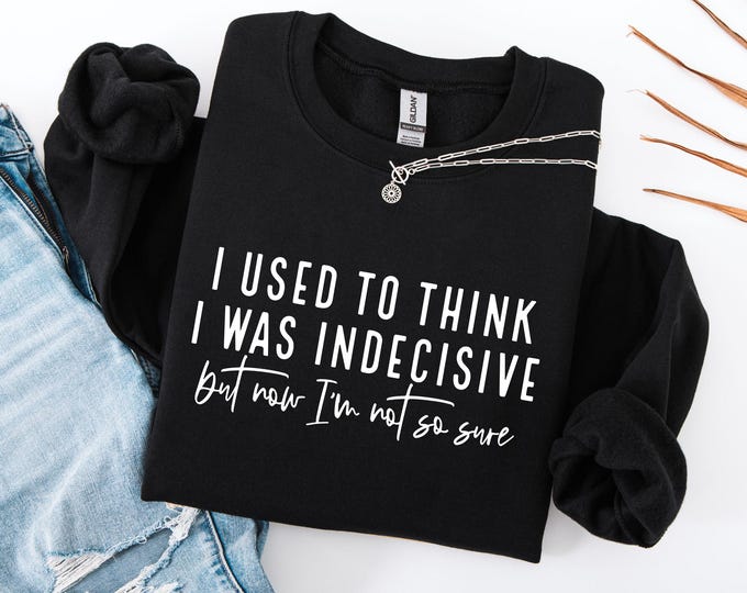 I Used To Think I Was Indecisive But Now I'm Not So Sure Sweatshirt