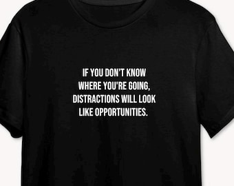 If You Don't Know Where You're Going, Distractions Will Look Like Opportunities T Shirt