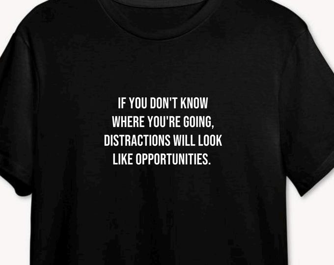 If You Don't Know Where You're Going, Distractions Will Look Like Opportunities T Shirt