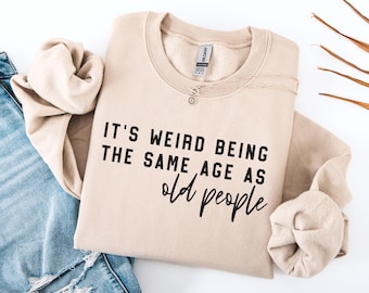 It’s Weird Being the Same Age as Old People Sweatshirt