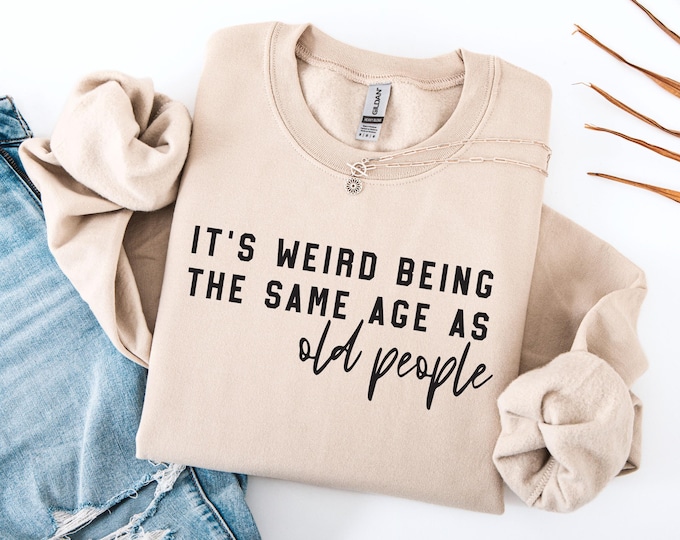 It’s Weird Being the Same Age as Old People Sweatshirt