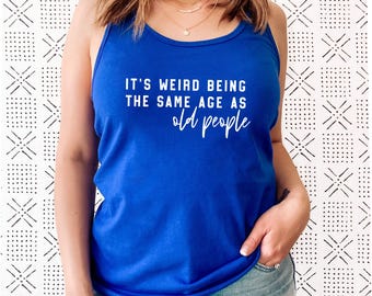 It’s Weird Being the Same Age as Old People Tank Top