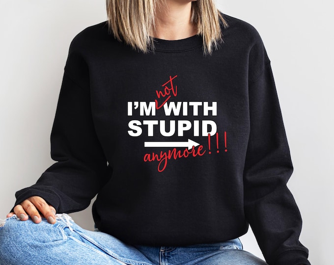 I'm Not With Stupid Anymore Sweatshirt