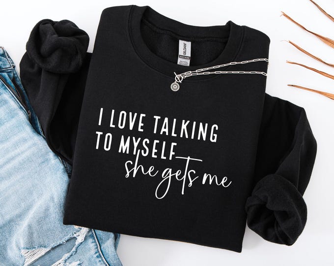 I Love Talking To Myself She Gets Me Sweatshirt