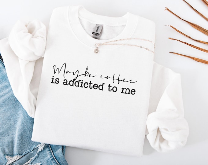Maybe Coffee Is Addicted To Me Sweatshirt