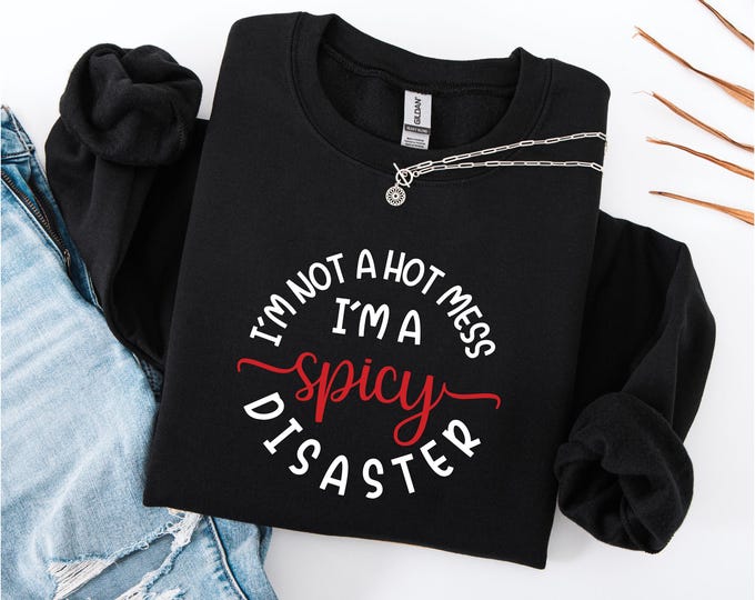 I’m Not a Hot Mess I’m a Spicy Disaster Sweatshirt