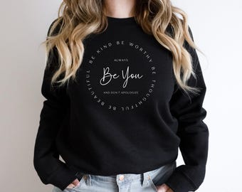 Be You - Be Kind, Be Thoughtful, Be Worthy, Be Beautiful Always and Don't Apologize Sweatshirt