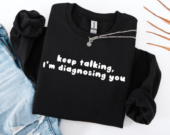 Keep Talking I’m Diagnosing You Sweatshirt