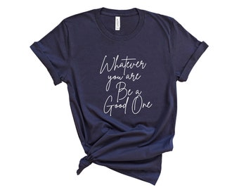 Whatever You Are Be A Good One T Shirt