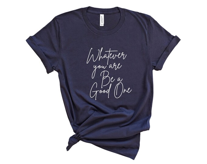 Whatever You Are Be A Good One T Shirt