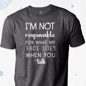 I&#39;m Not Responsible For What My Face Does When You Talk T-Shirt, Responsible Quote Shirt,Sarcastic Tee,Smartass Shirt,Funny Sarcasm Shirt