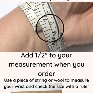 May include: Instructions on how to measure your wrist for a bracelet. The image shows a tape measure wrapped around a wrist and a piece of string laid out on a ruler. The text reads "Use a flexible tape measure and wrap around the smallest part of your wrist. Add 1/2" to your measurement when you order. Use a piece of string or wool to measure your wrist and check the size with a ruler."